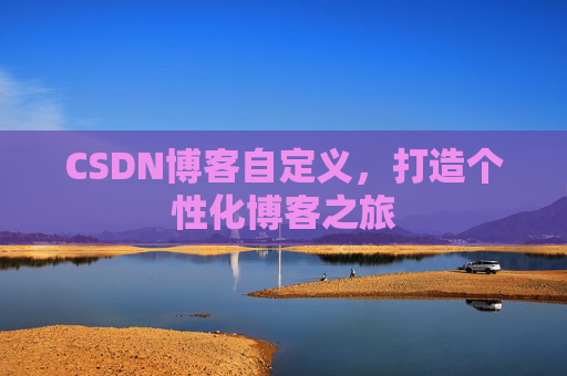CSDN博客自定义,打造个性化博客之旅