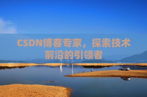 CSDN博客专家，探索技术前沿的引领者